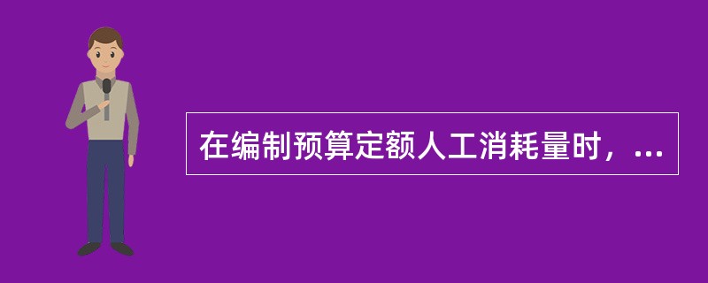 在编制预算定额人工消耗量时，下列属于人工幅度差用工的是（）。