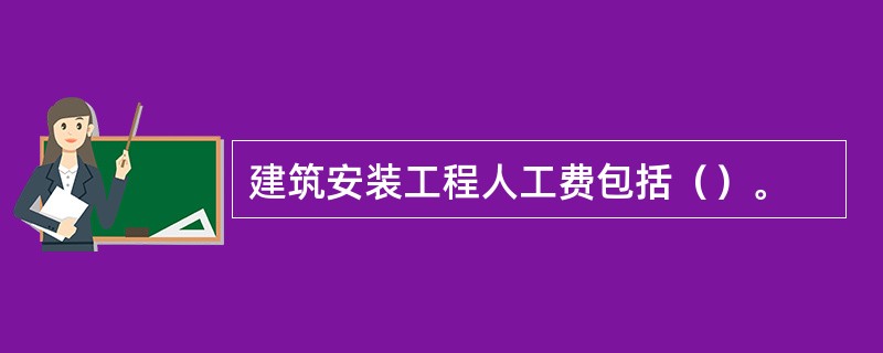 建筑安装工程人工费包括（）。