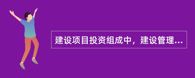 建设项目投资组成中，建设管理费包括()。