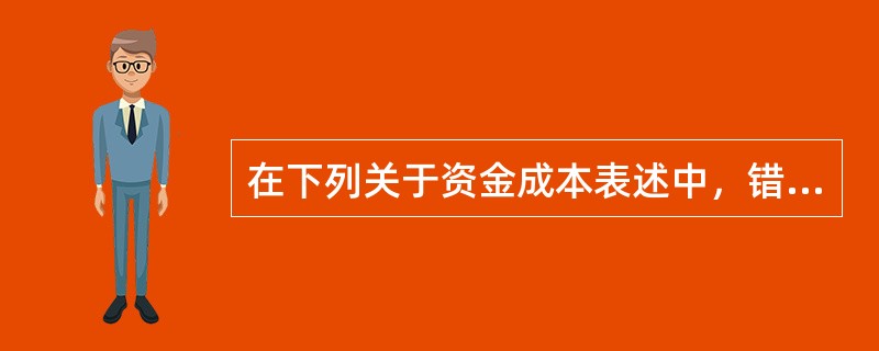 在下列关于资金成本表述中，错误的是（）。