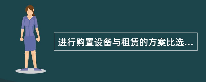 进行购置设备与租赁的方案比选，需要分析设备技术风险、使用维修特点，其中对（）的设