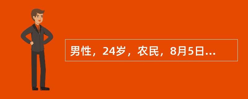 男性，24岁，农民，8月5日畏寒发热起病．剧烈头痛，仝身陆肌肉痛，咳嗽，查体：体