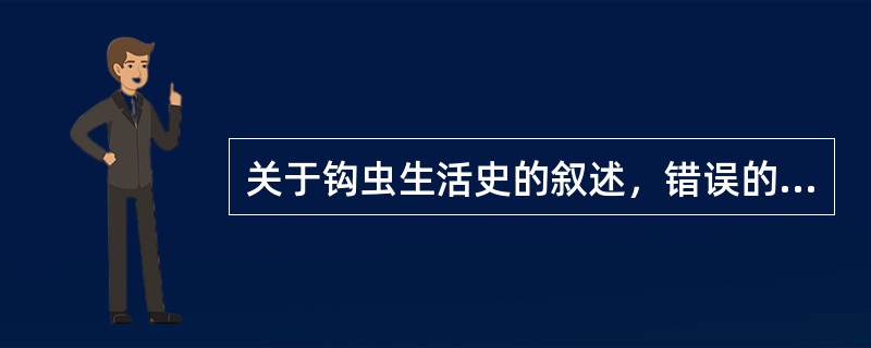 关于钩虫生活史的叙述，错误的是（）。