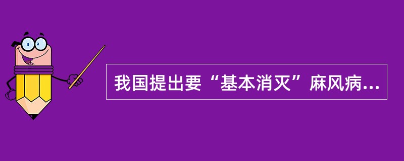 我国提出要“基本消灭”麻风病的含义是（）。