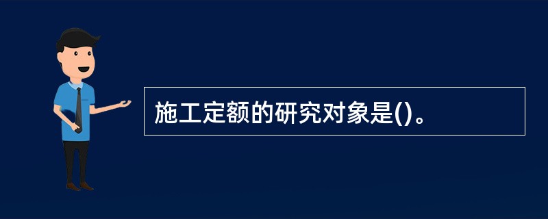 施工定额的研究对象是()。