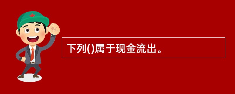 下列()属于现金流出。