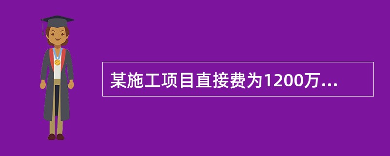 某施工项目直接费为1200万元，其中直接工程费为900万元，措施费300万元，直