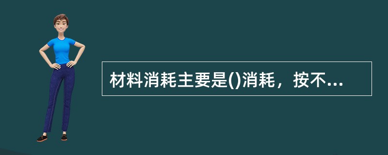 材料消耗主要是()消耗，按不同专业人工消耗材料类别列项，按人工日消耗量计入。