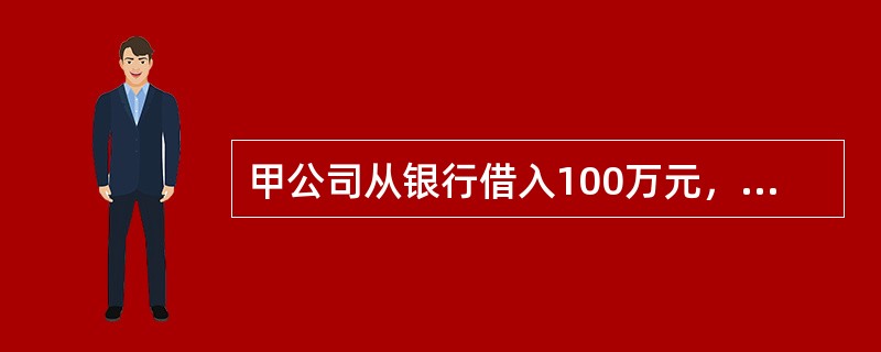 甲公司从银行借入100万元，年利率为8%，单利计息，借期4年，到期一次还本付息，