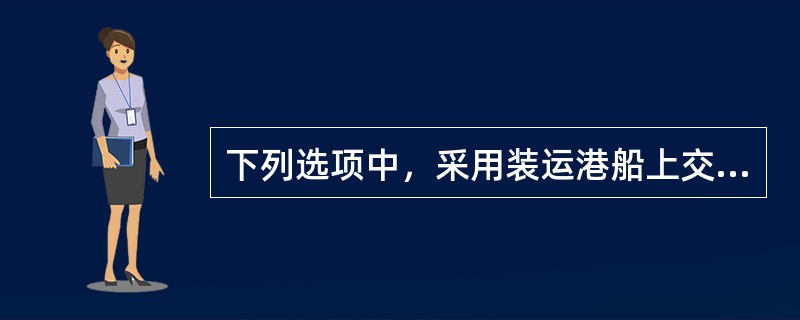 下列选项中，采用装运港船上交货价(FOB)时卖方的责任有()等。