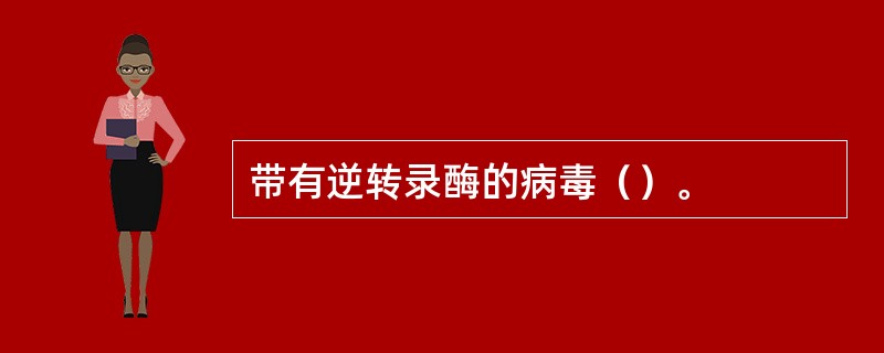 带有逆转录酶的病毒（）。