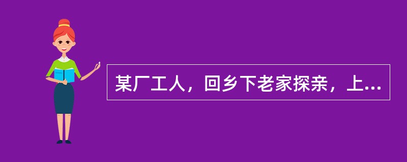 某厂工人，回乡下老家探亲，上班一周后突发高热39℃，入院治疗。患者全身酸痛，头、