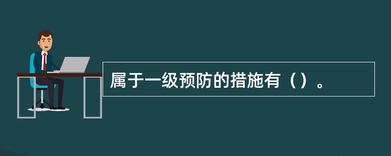 属于一级预防的措施有（）。