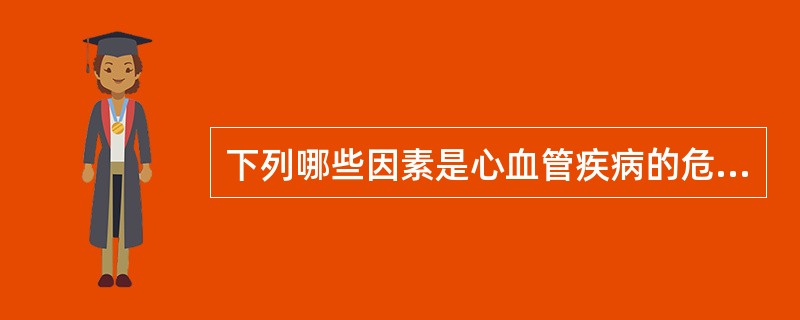 下列哪些因素是心血管疾病的危险因素（）。