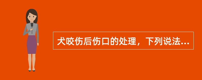 犬咬伤后伤口的处理，下列说法不正确的是（）。