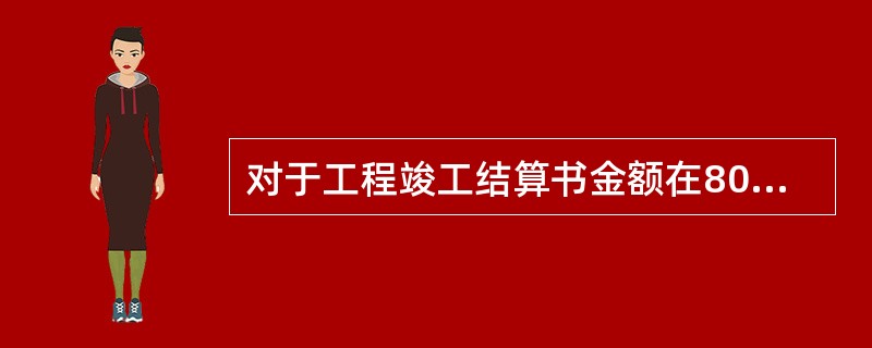对于工程竣工结算书金额在800万元的情况下，发包人或受其委托的工程造价咨询人应在