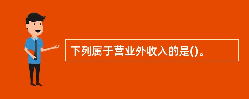 下列属于营业外收入的是()。