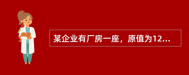 某企业有厂房一座，原值为1200000元，预计使用年限20年，预计净残值率4%，