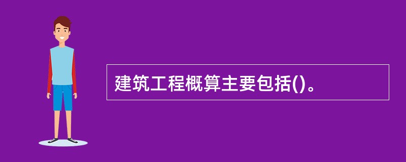 建筑工程概算主要包括()。