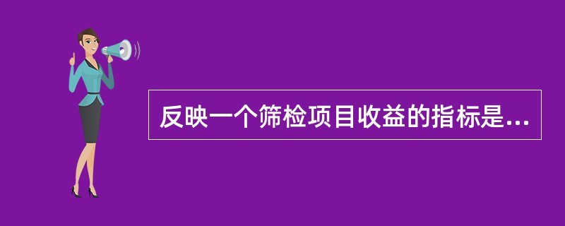 反映一个筛检项目收益的指标是（）。