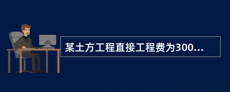 某土方工程直接工程费为300万元，以直接费作为计算基础计算建筑安装工程费，起重措