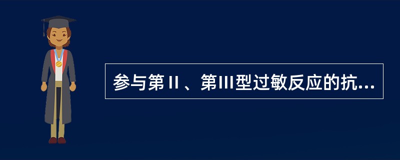 参与第Ⅱ、第Ⅲ型过敏反应的抗体是（）。