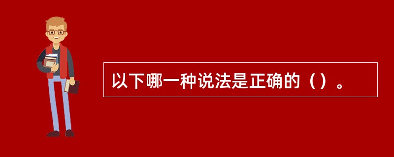 以下哪一种说法是正确的（）。