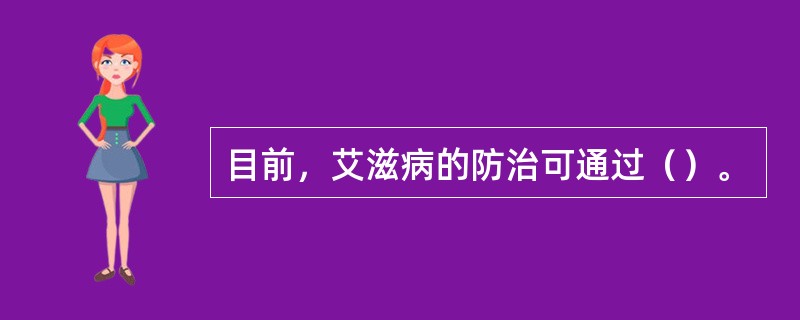 目前，艾滋病的防治可通过（）。