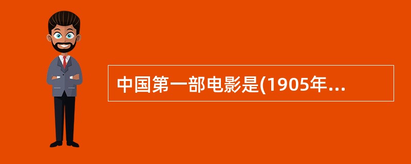 中国第一部电影是(1905年)拍摄的（），这是一部（）的电影，主演（）成为中国最