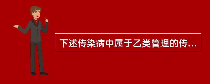 下述传染病中属于乙类管理的传染病是（）。