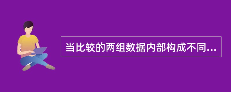 当比较的两组数据内部构成不同时，可作（）。