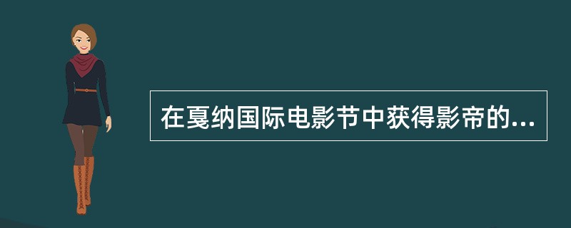 在戛纳国际电影节中获得影帝的华人男演员有（）、（）。