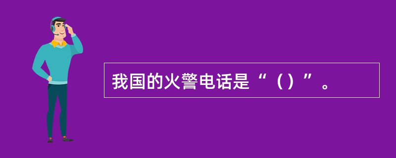 我国的火警电话是“（）”。