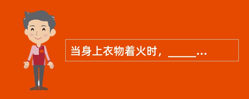 当身上衣物着火时，__________是不正确的处置方法.