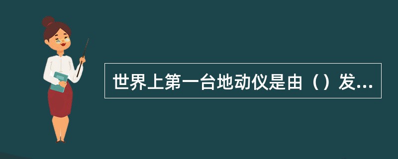 世界上第一台地动仪是由（）发明的。