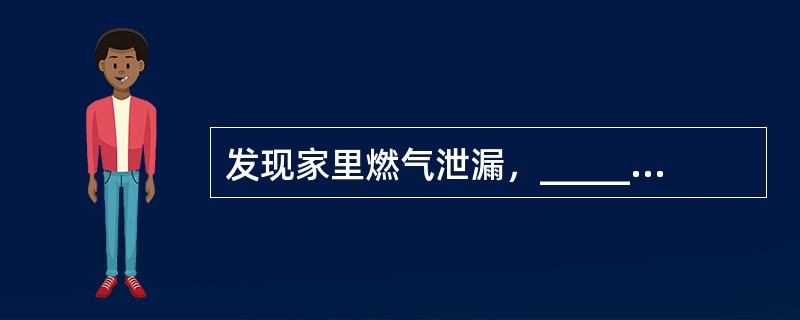 发现家里燃气泄漏，____________措施是错误的.