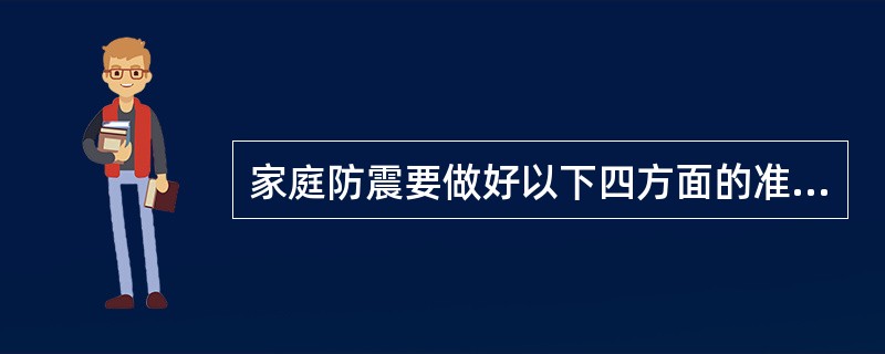 家庭防震要做好以下四方面的准备：制定家庭防震计划、合理放置家具及物品、准备好必要