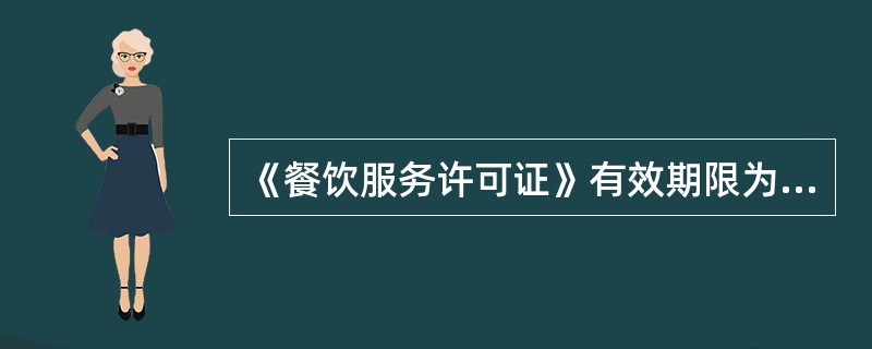 《餐饮服务许可证》有效期限为（），临时从事餐饮服务许可活动的，《餐饮服务许可证》