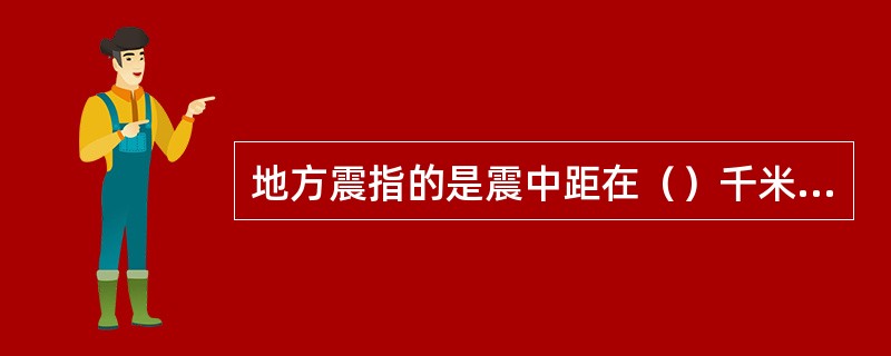 地方震指的是震中距在（）千米以内的地震。