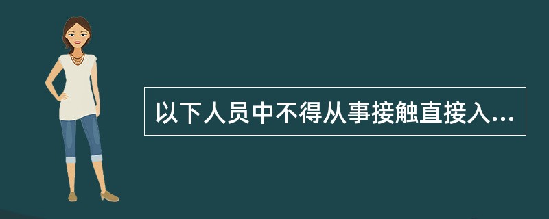 以下人员中不得从事接触直接入口食品的工作的是（）。