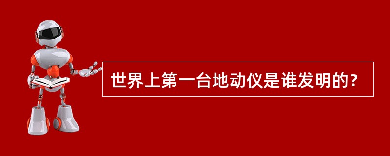 世界上第一台地动仪是谁发明的？