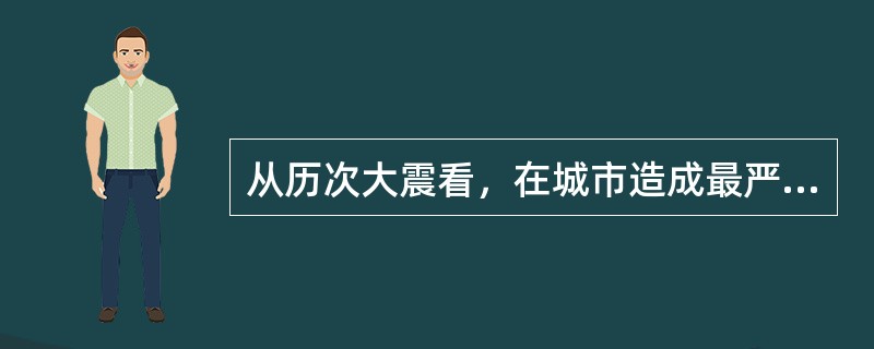 从历次大震看，在城市造成最严重、最普遍的次生灾害是（）。