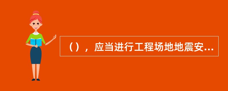 （），应当进行工程场地地震安全性评价，并根据地震安全性评价结果确定抗震设防要求。