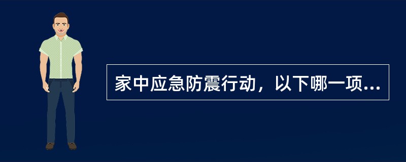 家中应急防震行动，以下哪一项是错误的（）
