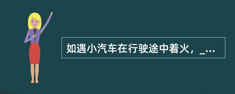 如遇小汽车在行驶途中着火，_________措施是不正确的.