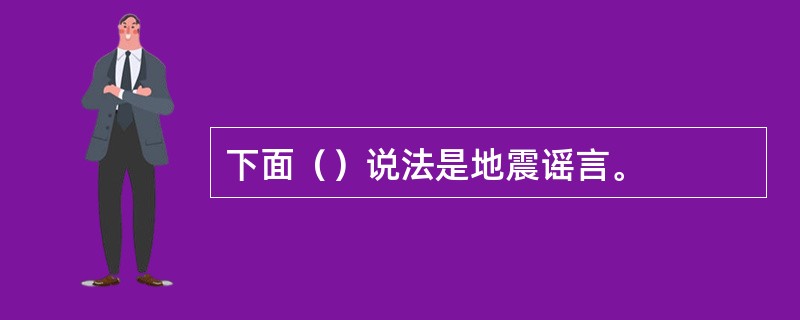 下面（）说法是地震谣言。