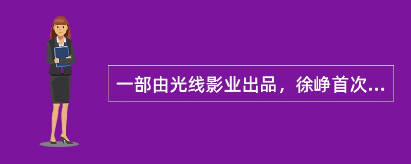 一部由光线影业出品，徐峥首次自编、自导、自演，并联合王宝强，黄渤共同主演的喜剧电