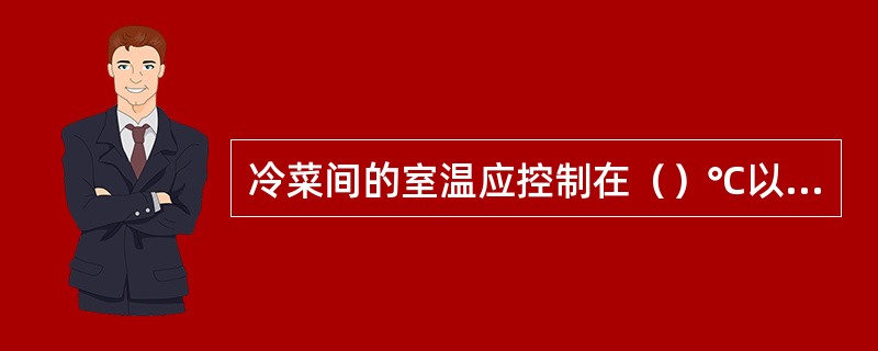 冷菜间的室温应控制在（）℃以下。