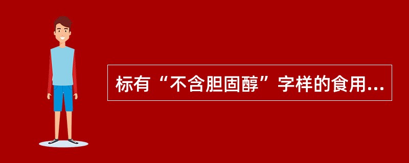 标有“不含胆固醇”字样的食用油才是好油。