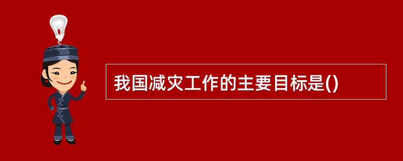 我国减灾工作的主要目标是()